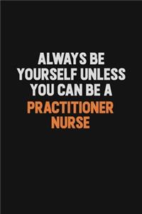 Always Be Yourself Unless You Can Be A practitioner nurse
