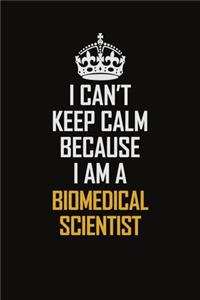 I Can't Keep Calm Because I Am A Biomedical Scientist