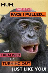 Mum This Is the Face I Pulled...
