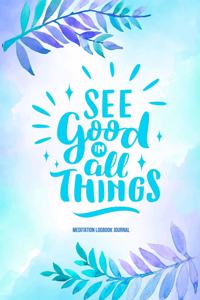 See Good in All Things Meditation Logbook Journal