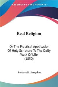 Real Religion: Or The Practical Application Of Holy Scripture To The Daily Walk Of Life (1850)
