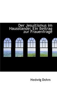 Der Jesuitismus Im Hausstande: Ein Beitrag Zur Frauenfrage: Ein Beitrag Zur Frauenfrage