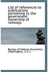 List of References to Publications Pertaining to the Government Ownership of Railways