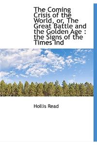 The Coming Crisis of the World, Or, the Great Battle and the Golden Age: The Signs of the Times Ind
