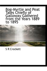Bog-Myrtle and Peat Tales Chiefly of Galloway Gathered from the Years 1889 to 1895