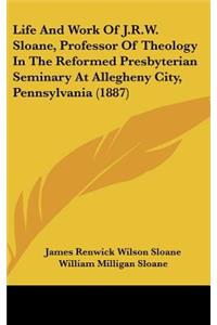 Life and Work of J.R.W. Sloane, Professor of Theology in the Reformed Presbyterian Seminary at Allegheny City, Pennsylvania (1887)