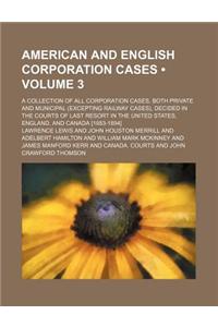 American and English Corporation Cases (Volume 3); A Collection of All Corporation Cases, Both Private and Municipal (Excepting Railway Cases), Decide