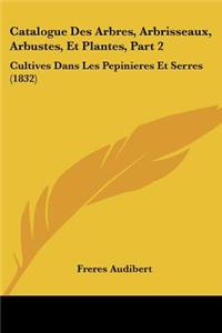 Catalogue Des Arbres, Arbrisseaux, Arbustes, Et Plantes, Part 2