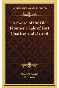 A Sword of the Old Frontier a Tale of Fort Chartres and Detroit