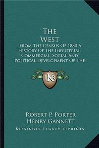 West: From The Census Of 1880 A History Of The Industrial, Commercial, Social And Political Development Of The States And Territories Of The West From 180