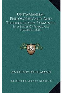 Unitarianism, Philosophically and Theologically Examined: In a Series of Periodical Numbers (1821)