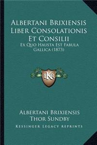 Albertani Brixiensis Liber Consolationis Et Consilii
