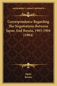 Correspondence Regarding The Negotiations Between Japan And Russia, 1903-1904 (1904)