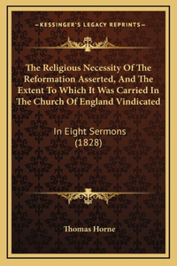 The Religious Necessity Of The Reformation Asserted, And The Extent To Which It Was Carried In The Church Of England Vindicated