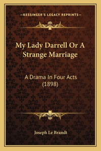My Lady Darrell Or A Strange Marriage: A Drama In Four Acts (1898)