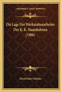 Die Lage Der Werkstattenarbeiter Der K. K. Staatsbahnen (1906)