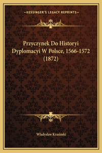 Przyczynek Do Historyi Dyplomacyi W Polsce, 1566-1572 (1872)