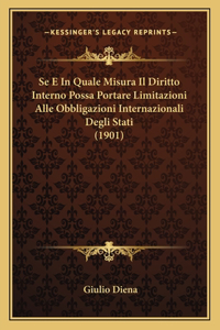 Se E In Quale Misura Il Diritto Interno Possa Portare Limitazioni Alle Obbligazioni Internazionali Degli Stati (1901)