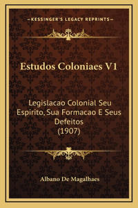 Estudos Coloniaes V1: Legislacao Colonial Seu Espirito, Sua Formacao E Seus Defeitos (1907)