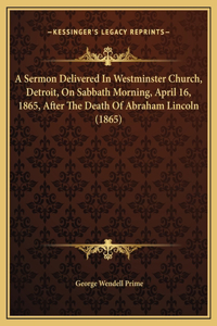 A Sermon Delivered In Westminster Church, Detroit, On Sabbath Morning, April 16, 1865, After The Death Of Abraham Lincoln (1865)