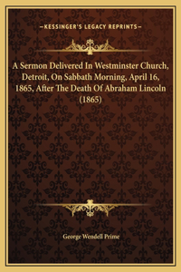 A Sermon Delivered In Westminster Church, Detroit, On Sabbath Morning, April 16, 1865, After The Death Of Abraham Lincoln (1865)