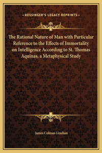 The Rational Nature of Man with Particular Reference to the Effects of Immortality on Intelligence According to St. Thomas Aquinas, a Metaphysical Study