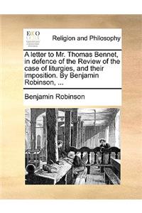 A letter to Mr. Thomas Bennet, in defence of the Review of the case of liturgies, and their imposition. By Benjamin Robinson, ...