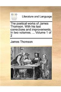 The Poetical Works of James Thomson. with His Last Corrections and Improvements. in Two Volumes. ... Volume 1 of 2