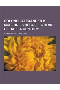 Colonel Alexander K. McClure's Recollections of Half a Century