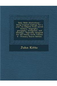Daily Bible Illustrations: Being Original Readings for a Year, on Subjects from Sacred History, Biography, Georgaphy, Antiquities, and Theology:
