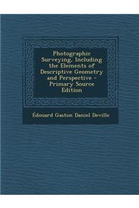 Photographic Surveying, Including the Elements of Descriptive Geometry and Perspective