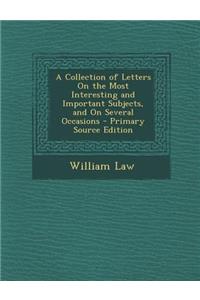 A Collection of Letters on the Most Interesting and Important Subjects, and on Several Occasions