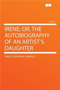 Irene; Or, the Autobiography of an Artist's Daughter