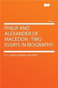 Philip and Alexander of Macedon: Two Essays in Biography