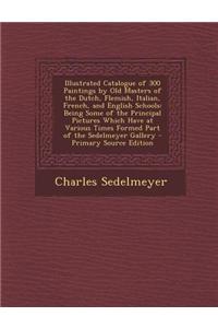 Illustrated Catalogue of 300 Paintings by Old Masters of the Dutch, Flemish, Italian, French, and English Schools: Being Some of the Principal Picture