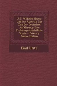 J.J. Wilhelm Heinse Und Die Asthetik Zur Zeit Der Deutschen Aufklarung