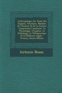 Anthropologie; Ou, Etude Des Organes, Fonctions, Maladies de L'Homme Et de La Femme