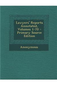 Lawyers' Reports Annotated, Volumes 1-70 - Primary Source Edition