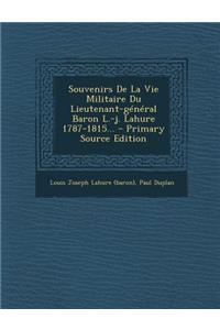 Souvenirs de la Vie Militaire Du Lieutenant-General Baron L.-J. Lahure 1787-1815... - Primary Source Edition