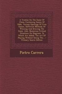 A Treatise on the Game of Chess: Containing Games of Odds, Various Openings of Even Games, Different Methods of Winning and Drawing the Game. Also, Numerous Critical Situations on Diagrams. to Which Are Added, the Art of Playing Without Seeing The.