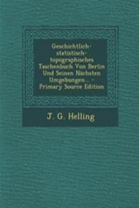 Geschichtlich-Statistisch-Topographisches Taschenbuch Von Berlin Und Seinen Nachsten Umgebungen... - Primary Source Edition