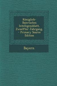 Koniglich-Baierisches Intelligenzblatt, Zwoelfter Jahrgang,