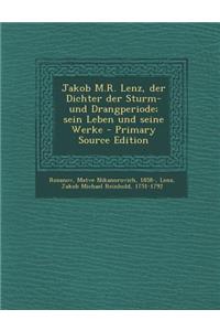 Jakob M.R. Lenz, Der Dichter Der Sturm- Und Drangperiode; Sein Leben Und Seine Werke - Primary Source Edition