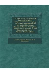 A Treatise on the Science & Practical Detail of Trigonometrical Surveying, with Their Applications to Surveying in General, (Besides a Minute Descri