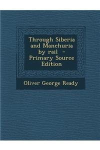 Through Siberia and Manchuria by Rail - Primary Source Edition