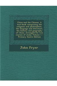 China and the Chinese. a Text-Book Comprising the Religions and Philosophies, the Language and Literature, the History and Geography of China. Arranged for Two Courses of Study Volume 1 - Primary Source Edition