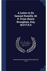A Letter to Sir Samuel Romilly, M. P. From Henry Brougham, Esq. M.P.F.R.S