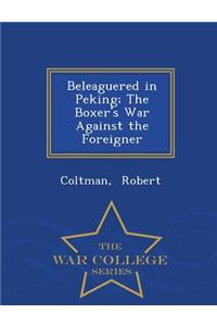 Beleaguered in Peking; The Boxer's War Against the Foreigner - War College Series