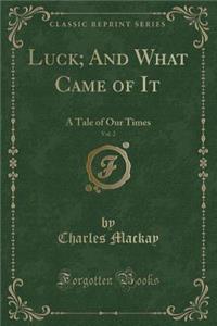 Luck; And What Came of It, Vol. 2: A Tale of Our Times (Classic Reprint)