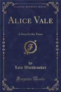 Alice Vale: A Story for the Times (Classic Reprint)